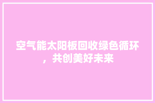 空气能太阳板回收绿色循环，共创美好未来 墙体维修