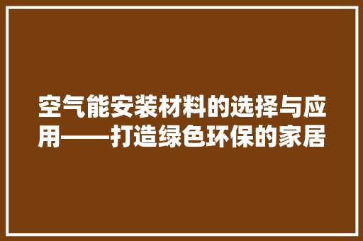 空气能安装材料的选择与应用——打造绿色环保的家居生活