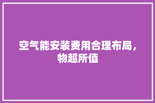 空气能安装费用合理布局，物超所值
