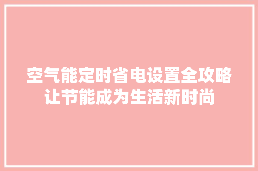 空气能定时省电设置全攻略让节能成为生活新时尚