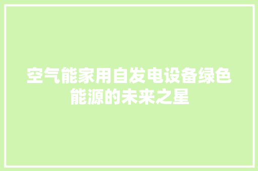 空气能家用自发电设备绿色能源的未来之星