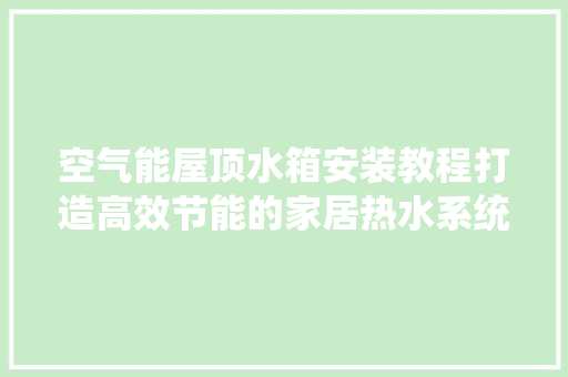 空气能屋顶水箱安装教程打造高效节能的家居热水系统