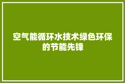 空气能循环水技术绿色环保的节能先锋