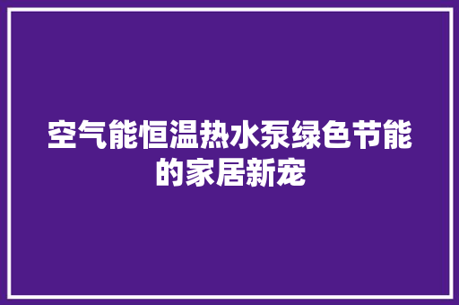 空气能恒温热水泵绿色节能的家居新宠