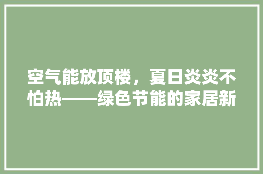 空气能放顶楼，夏日炎炎不怕热——绿色节能的家居新选择