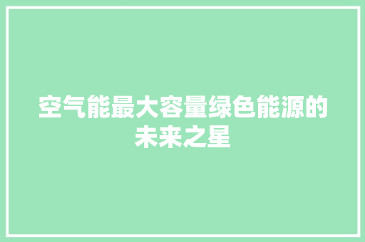 空气能最大容量绿色能源的未来之星 家电维修