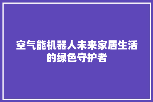 空气能机器人未来家居生活的绿色守护者