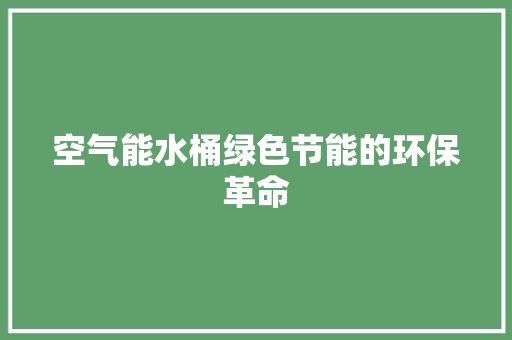 空气能水桶绿色节能的环保革命