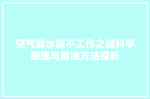 空气能水球不工作之谜科学原理与解决方法探析 汽车维修