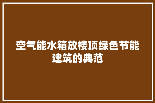 空气能水箱放楼顶绿色节能建筑的典范