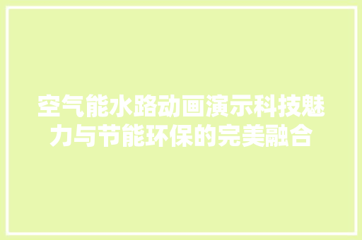 空气能水路动画演示科技魅力与节能环保的完美融合 汽车维修