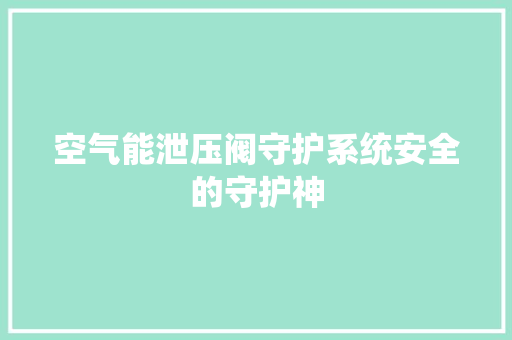 空气能泄压阀守护系统安全的守护神