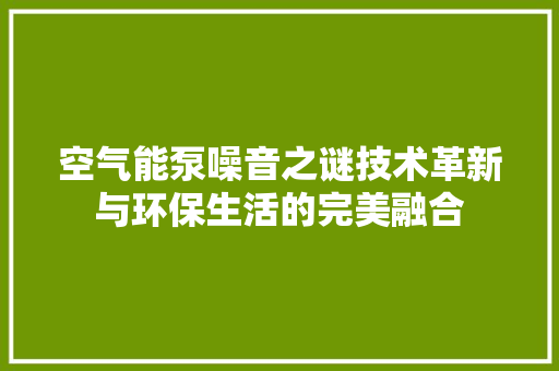 空气能泵噪音之谜技术革新与环保生活的完美融合