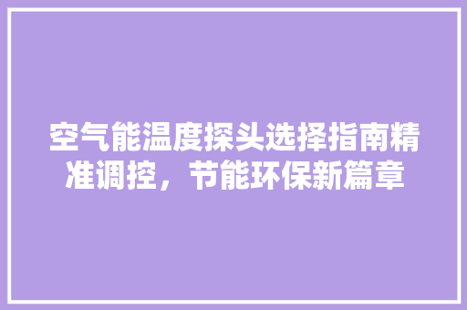 空气能温度探头选择指南精准调控，节能环保新篇章