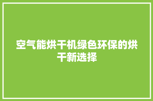 空气能烘干机绿色环保的烘干新选择 汽车维修
