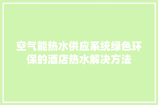 空气能热水供应系统绿色环保的酒店热水解决方法 综合便民