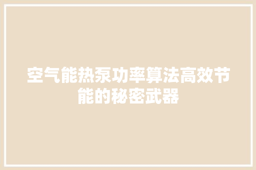 空气能热泵功率算法高效节能的秘密武器 汽车维修