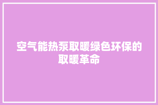 空气能热泵取暖绿色环保的取暖革命