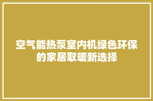 空气能热泵室内机绿色环保的家居取暖新选择