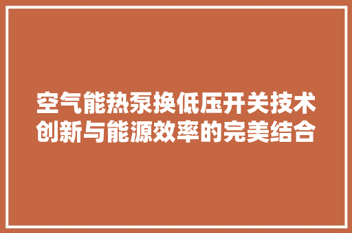 空气能热泵换低压开关技术创新与能源效率的完美结合