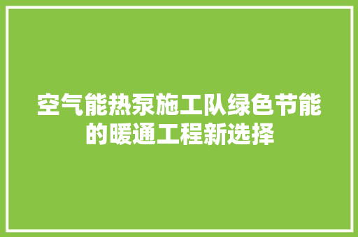 空气能热泵施工队绿色节能的暖通工程新选择