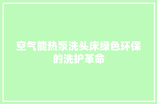 空气能热泵洗头床绿色环保的洗护革命