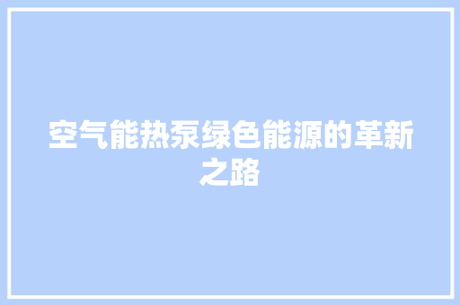 空气能热泵绿色能源的革新之路 厨房维修