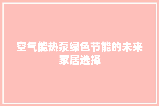 空气能热泵绿色节能的未来家居选择 汽车维修