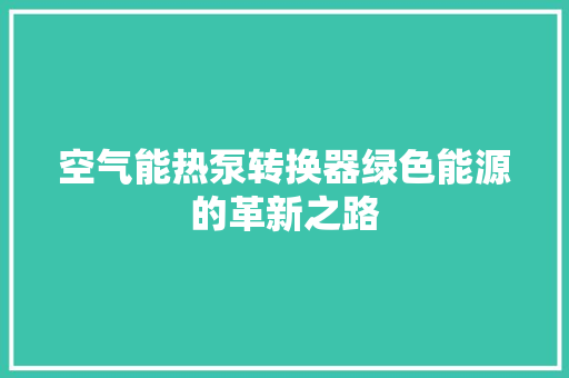 空气能热泵转换器绿色能源的革新之路 家电维修