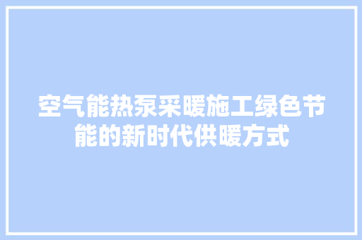 空气能热泵采暖施工绿色节能的新时代供暖方式 汽车维修