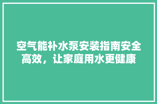 空气能补水泵安装指南安全高效，让家庭用水更健康 墙体维修