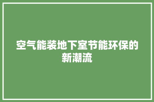 空气能装地下室节能环保的新潮流