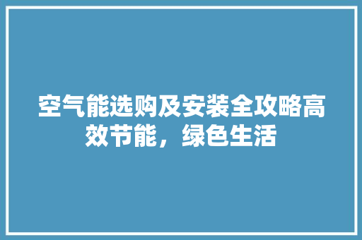 空气能选购及安装全攻略高效节能，绿色生活 厨房维修