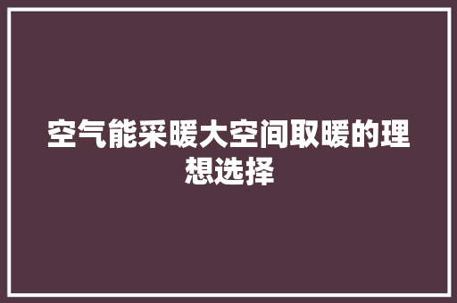 空气能采暖大空间取暖的理想选择