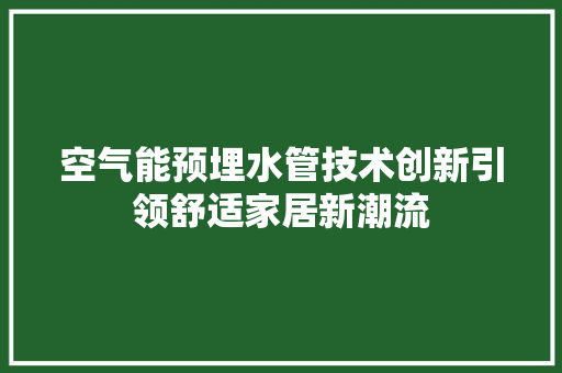 空气能预埋水管技术创新引领舒适家居新潮流