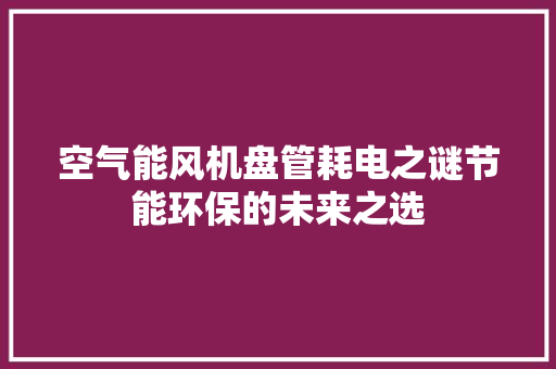 空气能风机盘管耗电之谜节能环保的未来之选 综合便民