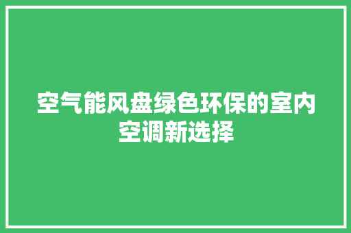 空气能风盘绿色环保的室内空调新选择 综合便民