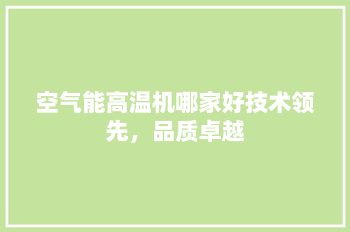 空气能高温机哪家好技术领先，品质卓越