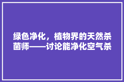 绿色净化，植物界的天然杀菌师——讨论能净化空气杀菌的植物