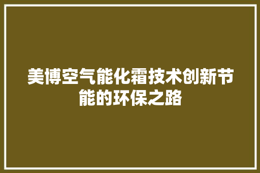 美博空气能化霜技术创新节能的环保之路 汽车维修