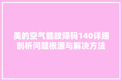 美的空气能故障码140详细剖析问题根源与解决方法