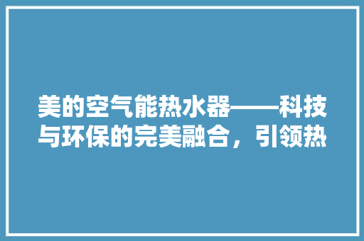 美的空气能热水器——科技与环保的完美融合，引领热水新时代