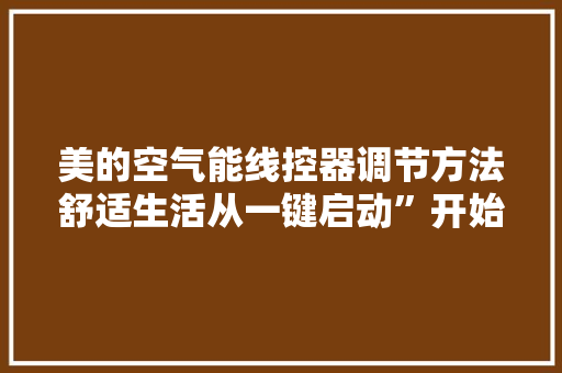 美的空气能线控器调节方法舒适生活从一键启动”开始
