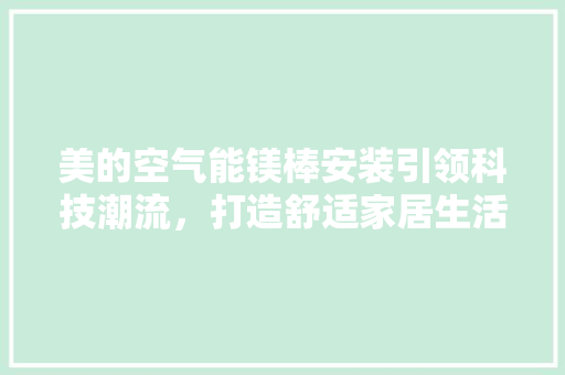美的空气能镁棒安装引领科技潮流，打造舒适家居生活