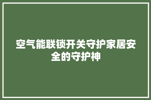 空气能联锁开关守护家居安全的守护神