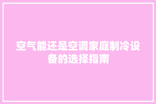空气能还是空调家庭制冷设备的选择指南