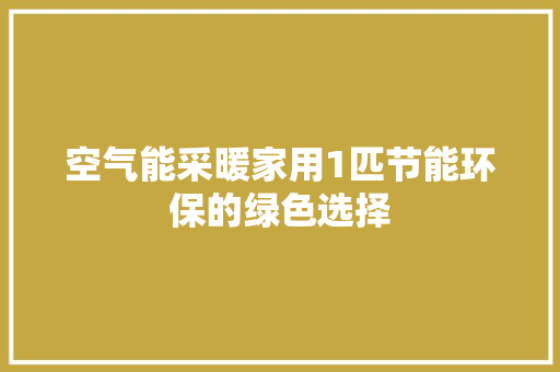 空气能采暖家用1匹节能环保的绿色选择