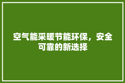 空气能采暖节能环保，安全可靠的新选择