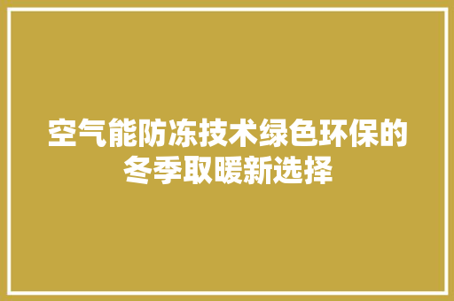 空气能防冻技术绿色环保的冬季取暖新选择
