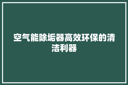 空气能除垢器高效环保的清洁利器